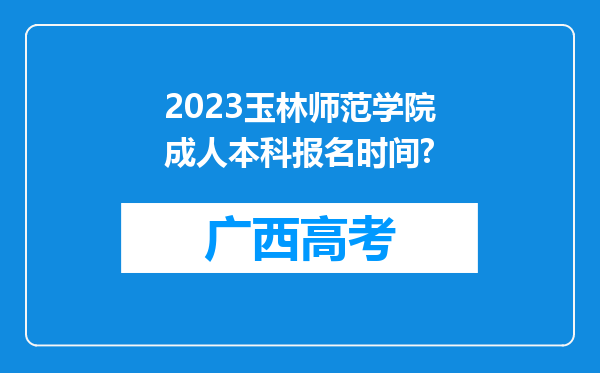 2023玉林师范学院成人本科报名时间?