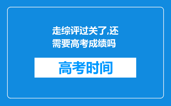 走综评过关了,还需要高考成绩吗