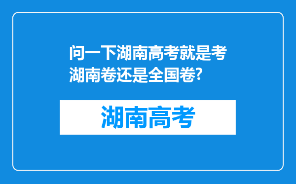 问一下湖南高考就是考湖南卷还是全国卷?