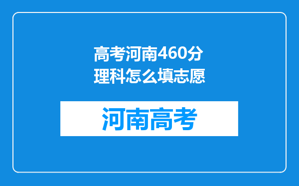 高考河南460分理科怎么填志愿