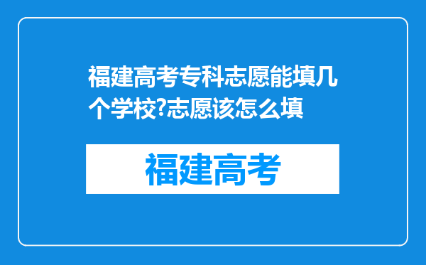 福建高考专科志愿能填几个学校?志愿该怎么填