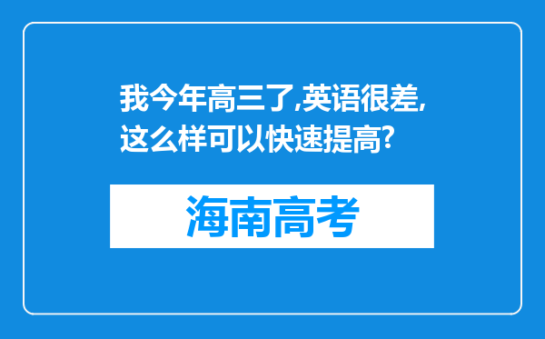 我今年高三了,英语很差,这么样可以快速提高?