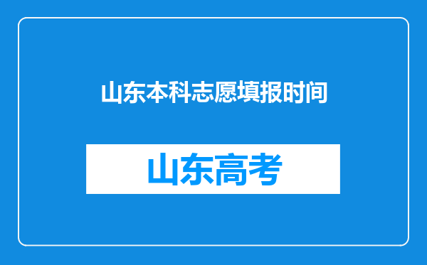 山东本科志愿填报时间