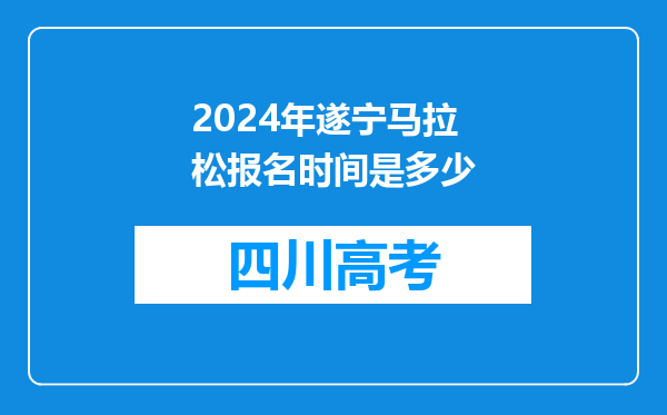 2024年遂宁马拉松报名时间是多少