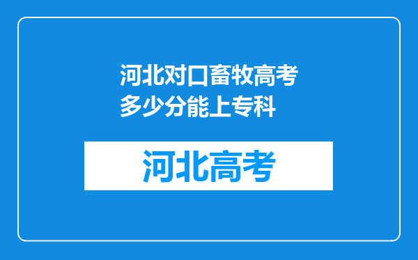 河北对口畜牧高考多少分能上专科