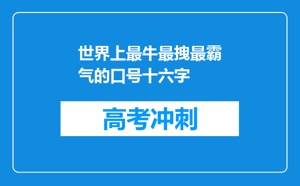 世界上最牛最拽最霸气的口号十六字