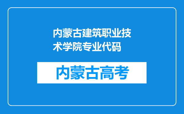 内蒙古建筑职业技术学院专业代码