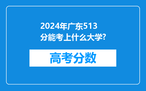 2024年广东513分能考上什么大学?