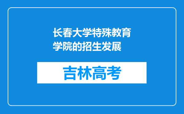 长春大学特殊教育学院的招生发展