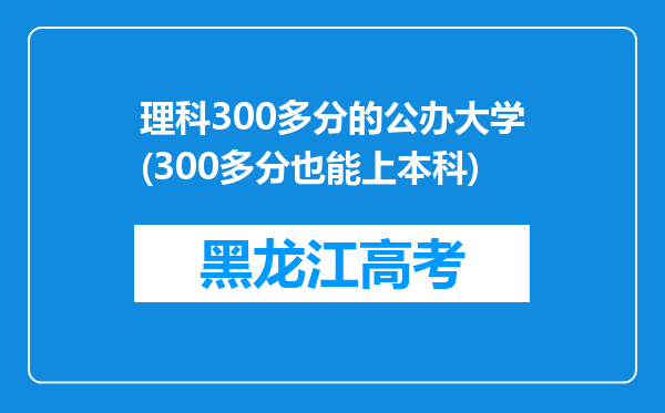 理科300多分的公办大学(300多分也能上本科)