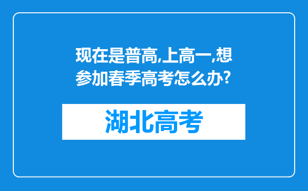 现在是普高,上高一,想参加春季高考怎么办?