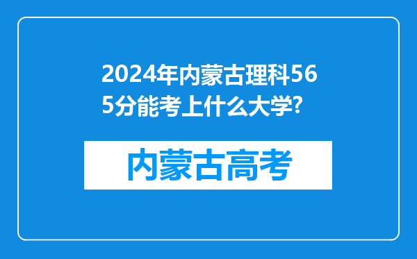 2024年内蒙古理科565分能考上什么大学?