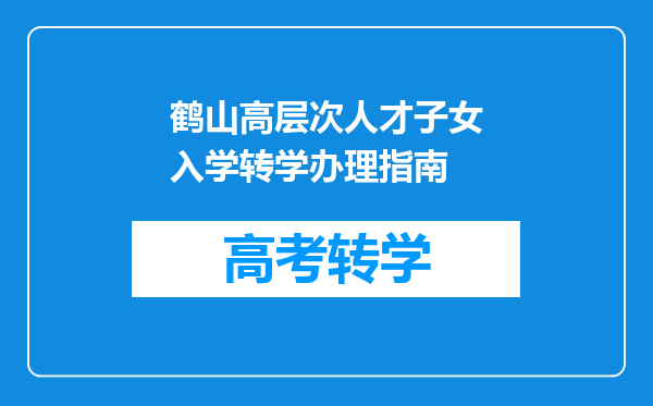 鹤山高层次人才子女入学转学办理指南