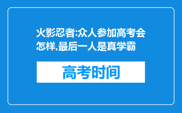 火影忍者:众人参加高考会怎样,最后一人是真学霸