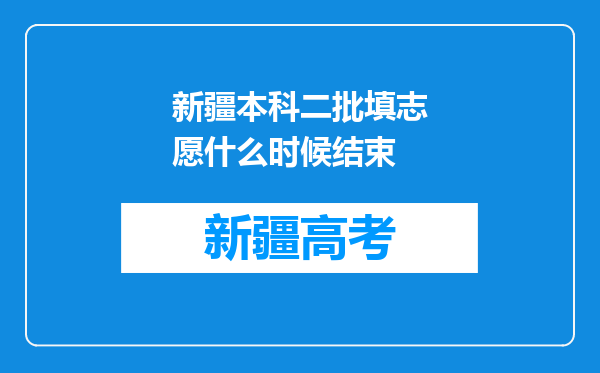 新疆本科二批填志愿什么时候结束