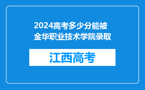 2024高考多少分能被金华职业技术学院录取