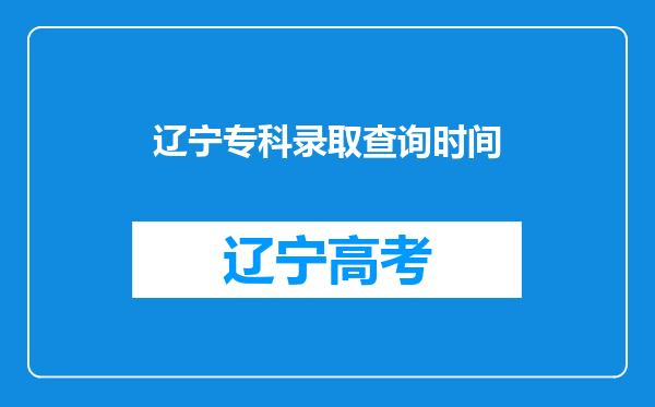 辽宁专科录取查询时间