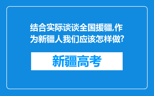 结合实际谈谈全国援疆,作为新疆人我们应该怎样做?