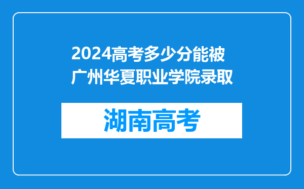 2024高考多少分能被广州华夏职业学院录取