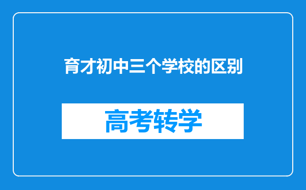 育才初中三个学校的区别