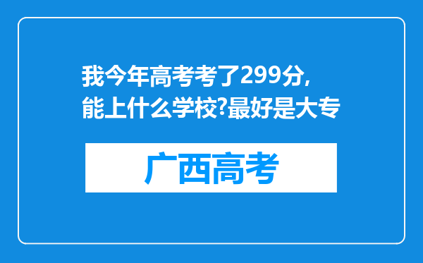 我今年高考考了299分,能上什么学校?最好是大专