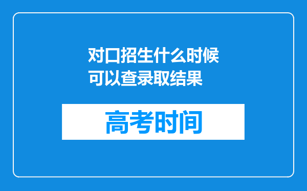 对口招生什么时候可以查录取结果