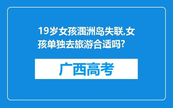 19岁女孩涠洲岛失联,女孩单独去旅游合适吗?