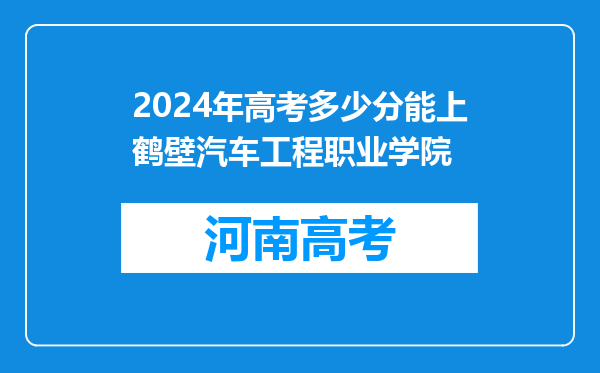 2024年高考多少分能上鹤壁汽车工程职业学院