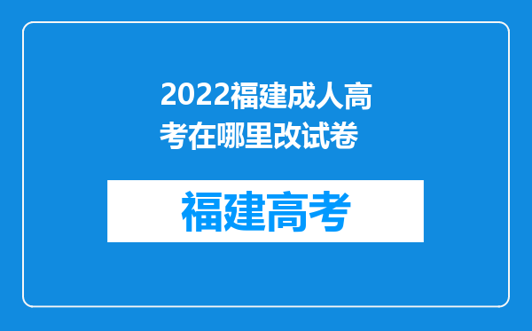 2022福建成人高考在哪里改试卷