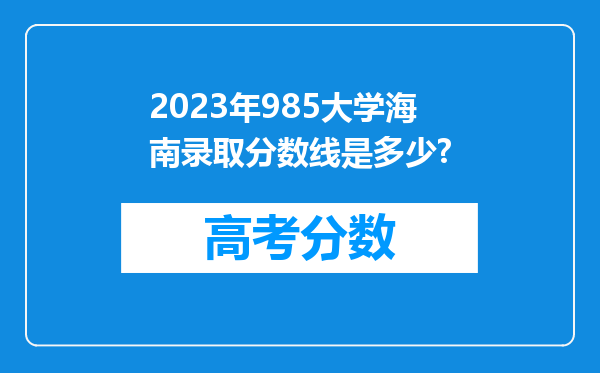 2023年985大学海南录取分数线是多少?