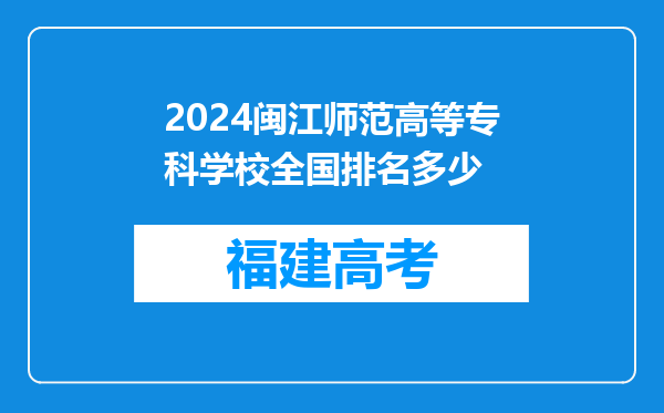 2024闽江师范高等专科学校全国排名多少