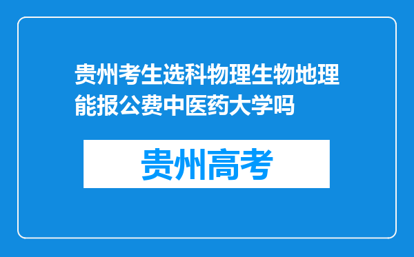 贵州考生选科物理生物地理能报公费中医药大学吗