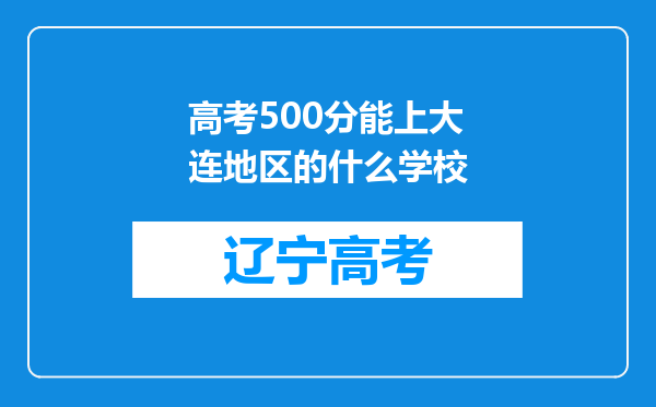 高考500分能上大连地区的什么学校