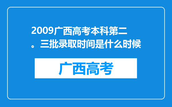 2009广西高考本科第二。三批录取时间是什么时候