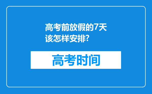 高考前放假的7天该怎样安排?