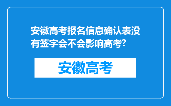 安徽高考报名信息确认表没有签字会不会影响高考?