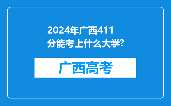 2024年广西411分能考上什么大学?