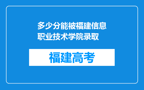 多少分能被福建信息职业技术学院录取