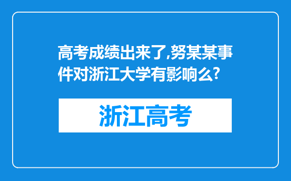 高考成绩出来了,努某某事件对浙江大学有影响么?