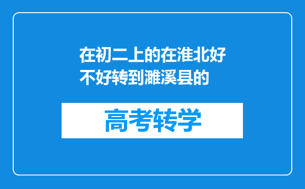 在初二上的在淮北好不好转到濉溪县的