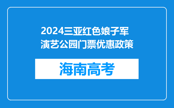 2024三亚红色娘子军演艺公园门票优惠政策