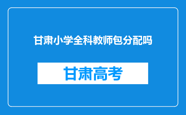 甘肃小学全科教师包分配吗