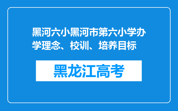 黑河六小黑河市第六小学办学理念、校训、培养目标