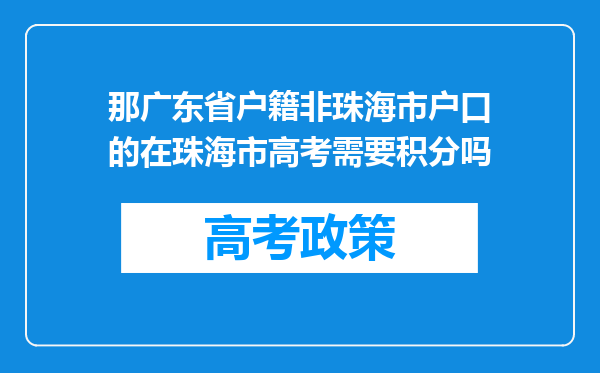 那广东省户籍非珠海市户口的在珠海市高考需要积分吗