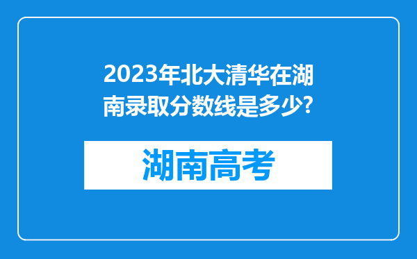 2023年北大清华在湖南录取分数线是多少?