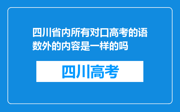 四川省内所有对口高考的语数外的内容是一样的吗