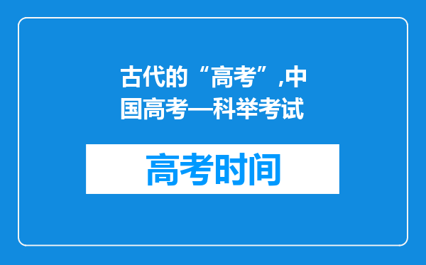 古代的“高考”,中国高考—科举考试