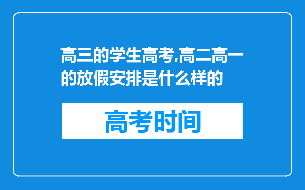 高三的学生高考,高二高一的放假安排是什么样的