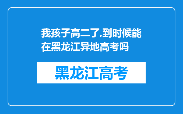 我孩子高二了,到时候能在黑龙江异地高考吗