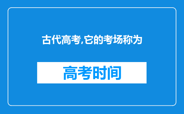 古代高考,它的考场称为